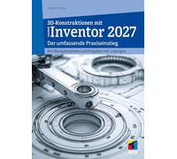 3D-Konstruktionen mit Autodesk Inventor 2027: Der umfassende Praxiseinstieg. Inkl. Übungsbeispielen und Aufgaben mit Lösungen