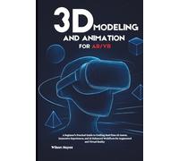 3D Modeling and Animation for AR/VR: A Beginner’s Practical Guide to Crafting Real-Time 3D Assets, Immersive Experiences, and AI-Enhanced Workflows for Augmented and Virtual Reality