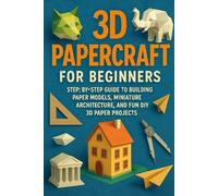 3D Papercraft for Beginners: Step-by-Step Guide to Building Paper Models, Miniature Architecture, and Fun DIY 3D Paper Projects