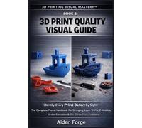 3D Print Quality Visual Guide: Identify Every Print Defect by Sight: The Complete Photo Handbook for Stringing, Layer Shifts, Z-Wobble, Under-Extrusion & 35+ Other Print Problems (Book 3).