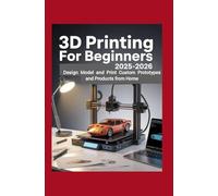 3D Printing for Beginners 2025-2026: Design Model and Print Custom Prototypes and Products from Home