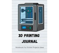 3D Printing Journal : Notebook for Tracking 3D Printer Projects, Ideas, and Settings: 3D Printer Notebook For Printer Projects Ideas, Drafts, Notes, Object Files, Sketch Outlines, Materials And More