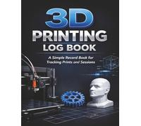 3D Printing Log Book: A Simple Record Book for Tracking Prints and Sessions