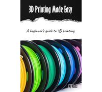 3D Printing Made Easy: A beginner’s guide to 3D Printing; Filament, Fixes & Finding Community