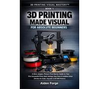 3D Printing Made Visual for Absolute Beginners: A Zero-Jargon, Picture-First Starter Guide to Your First Successful Prints, Basic Settings, Easy Fixes & Confident Setup (Book 1).