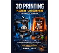 3D PRINTING MASTERY FOR BEGINNERS: THE COMPLETE 2026 GUIDE: Master Any Printer, Fix Any Problem, Build Profitable Skills