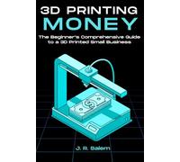 3D Printing Money: The Beginner’s Comprehensive Guide to a 3D Printed Small Business