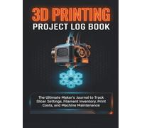 3D Printing Project Log Book: The Ultimate Maker's Journal to Track Slicer Settings, Filament Inventory, Print Costs, and Machine Maintenance