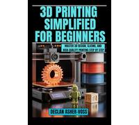 3D Printing Simplified for Beginners: Master 3D Design, Slicing, and High-Quality Printing Step by Step