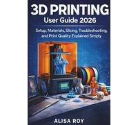 3D PRINTING User Guide 2026: Setup, Materials, Slicing, Troubleshooting, and Print Quality Explained Simply