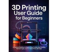 3D Printing User Guide for Beginners: A Practical Workflow to Master Slicer Profiles, Bed Leveling, Filament Types, and Fix Failed Prints with Ease