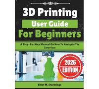 3D Printing User Guide For Beginners: A Step-By-Step Manual On How To Navigate The Interface