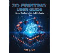 3D PRINTING USER GUIDE: Step-by-Step Instructions for High-Quality Prints