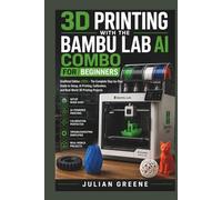 3D Printing with the Bambu Lab AI Combo for Beginners: Unofficial Edition (2026) - The Complete Step-by-Step Guide to Setup, AI Printing, Calibration, and Real-World 3D Printing Projects
