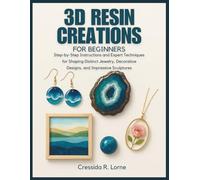 3D RESIN CREATIONS FOR BEGINNERS: STEP-BY-STEP INSTRUCTIONS AND EXPERT TECHNIQUES FOR SHAPING DISTINCT JEWELRY, DECORATIVE DESIGNS, AND IMPRESSIVE SCULPTURES