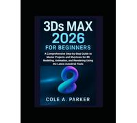 3Ds Max 2026 for Beginners: A Comprehensive Step-by-Step Guide to Master Projects and Shortcuts for 3D Modeling, Animation, and Rendering Using the Latest Autodesk Tools