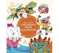 How to Be a Children's Book Illustrator: A Guide to Visual Storytelling