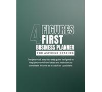 4 Figures First Business Planner for Aspiring Coaches: The practical, step-by-step guide designed to help you move from ideas and intentions to consistent income as a coach or consultant.