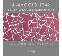 Libri Cappellari Luciano - 4 Maggio 1949. Il Monumento Al Grande Torino. Ediz. I