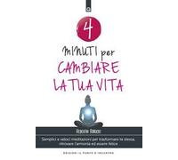 4 minuti per cambiare la tua vita. Semplici e veloci meditazioni per trasformare te stessa, ritrovare l'armonia ed essere felice. Nuova ediz.