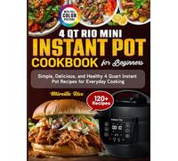 4 Qt Rio Mini Instant Pot Cookbook for Beginners: Simple, Delicious, and Healthy 4 Quart Instant Pot Recipes for Everyday Cooking