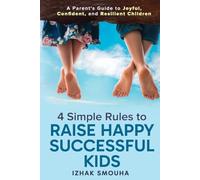 4 Simple Rules to Raise Happy, Successful Kids: A Parent's Guide to Joyful, Confident, and Resilient Children