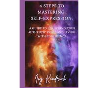 4 Steps to Mastering Self-Expression: A Guide to Unlocking Your Authentic Voice and Living with Confidence: Your Story Deserves A Voice
