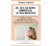 40, 50 e 60 anni… abbraccia la tua Bellezza!: Guida per donne che vogliono mantenere la bellezza intatta negli anni grazie al Trucco Permanente Lady
