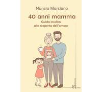 40 anni mamma. Guida insolita alla scoperta dell’amore
