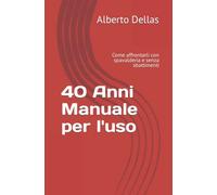 40 Anni Manuale per l'uso: Come affrontarli con spavalderia e senza sbattimenti
