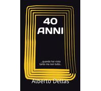 40 ANNI: ...quando hai visto tanto ma non tutto..