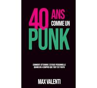 40 ans comme un Punk: Comment atteindre l'extase personnelle quand on a compris que tout est foutu