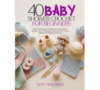 40 BABY SHOWER CROCHET FOR BEGINNERS: Perfect Handmade Gift Patterns and Beautiful Blankets, Toys, Clothing & Nursery Decor to Create Memorable Keepsake Presents
