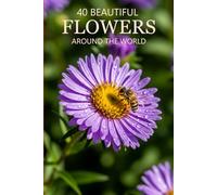 40 Beautiful Flowers Around the World: Explore the World’s Most Beautiful Flowers, Vibrant Blooms, and Stunning Floral Photography