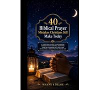 40 BIBLICAL MISTAKES CHRISTIAN MAKES TILL TODAY: A Scriptural Guide to Recognizing Common Prayer Errors, Deepening Your Relationship with God, and Developing a More Effective Prayer Life