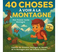 40 Choses à voir à la Montagne: Mon Premier Guide Montagne : A la découverte des Animaux, Paysages et Secrets de la Montagne pour les Enfants Curieux