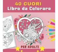 40 Cuori Libro da Colorare per Adulti: Meravigliosi Disegni Cuori Pieni di Fiori di Molte Varietà - Colorazione Romantiche Antistress | Cuore Mandala Per Adolescenti e Anziani.