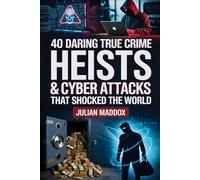 40 Daring True Crime Heists & Cyber Attacks That Shocked the World: Famous Robberies, Hacks, and Unsolved Mysteries - Documented Cases Only
