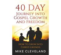 40 Day Journey Into Gospel Growth and Freedom: How To Grow Into Christ-Likeness