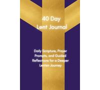 40 Day Lent Journal: Daily Scripture, Prayer Prompts, and Guided Reflections for a Deeper Lenten Journey
