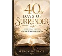 40 Days of Surrender: A Prayer Journal for Fasting, Faith, Healing, and Divine Overflow