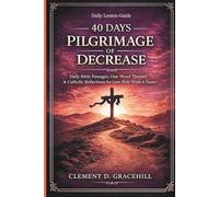 40 DAYS PILGRIMAGE OF DECREASE: Daily Bible Passages, One-Word Themes & Catholic Reflections for Lent, Holy W aster
