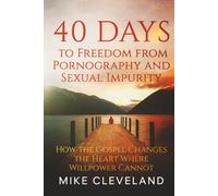40 Days to Freedom from Pornography and Sexual Impurity: How the Gospel Changes the Heart Where Willpower Cannot