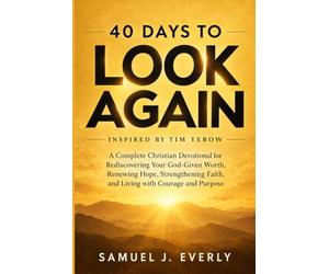 40 Days to Look Again Inspired by Tim Tebow: A Complete Christian Devotional for Rediscovering Your God-Given Worth, Renewing Hope, Strengthening Faith, and Living with Courage and Purpose