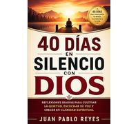 40 DÍAS EN SILENCIO CON DIOS: Reflexiones Diarias para Cultivar la Quietud, Escuchar Su Voz y Crecer en Claridad Espiritual