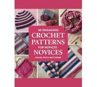 40 Engaging Crochet Patterns for Novices - Chloe Faith Matthews: A Comprehensive Guide to Mastering Crochet Techniques with Detailed Step-by-Step Illustrations