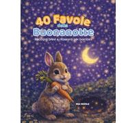 40 FAVOLE DELLA BUONANOTTE: RACCONTI BREVI PER AIUTARE I BAMBINI AD ADDORMENTARSI