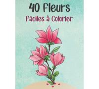 40 Fleurs Faciles à Colorier: Livre de Coloriage Enfants 3 Ans et Plus. Images à Colorier pour les Petits Filles et Garçons.