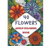 40 Flowers: An Adult Coloring Book with Bouquets, Wreaths, Swirls, Patterns, Decorations, Inspirational Designs, and Much More