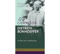 40 giorni con Dietrich Bonhoeffer. Un libro per la meditazione. Nuova ediz.